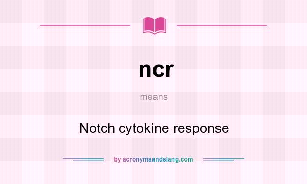 What does ncr mean? It stands for Notch cytokine response