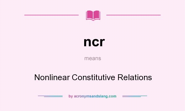 What does ncr mean? It stands for Nonlinear Constitutive Relations