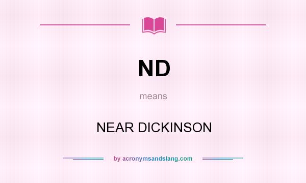 What does ND mean? It stands for NEAR DICKINSON