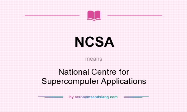 What does NCSA mean? It stands for National Centre for Supercomputer Applications