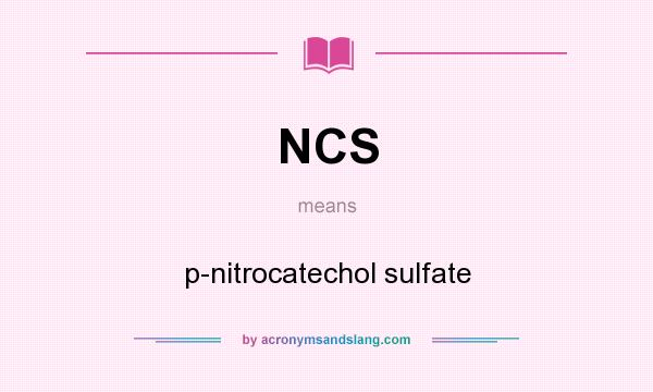 What does NCS mean? It stands for p-nitrocatechol sulfate