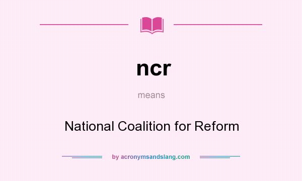 What does ncr mean? It stands for National Coalition for Reform