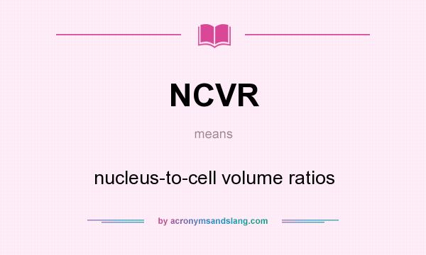 What does NCVR mean? It stands for nucleus-to-cell volume ratios