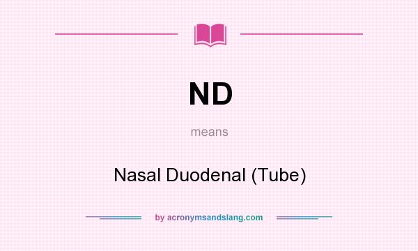 What does ND mean? It stands for Nasal Duodenal (Tube)