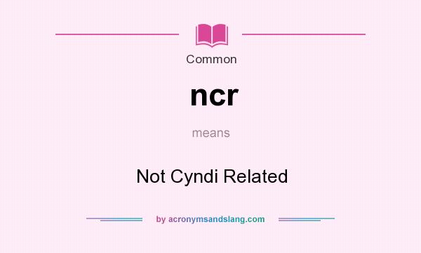 What does ncr mean? It stands for Not Cyndi Related