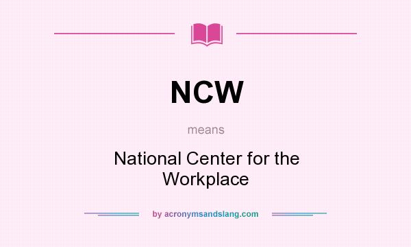 What does NCW mean? It stands for National Center for the Workplace