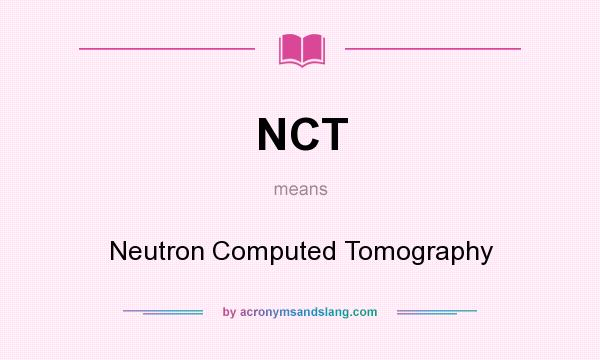 What does NCT mean? It stands for Neutron Computed Tomography