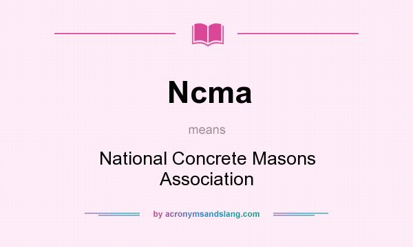 What does Ncma mean? It stands for National Concrete Masons Association