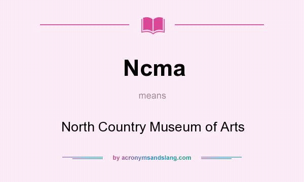What does Ncma mean? It stands for North Country Museum of Arts