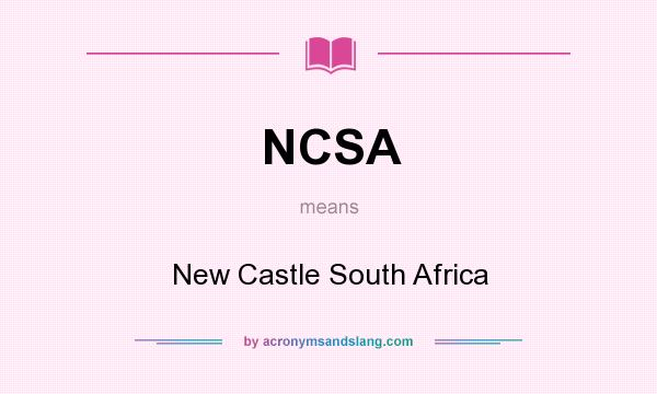 What does NCSA mean? It stands for New Castle South Africa