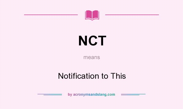 What does NCT mean? It stands for Notification to This