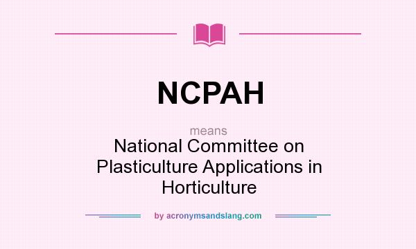 What does NCPAH mean? It stands for National Committee on Plasticulture Applications in Horticulture