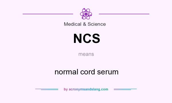 What does NCS mean? It stands for normal cord serum