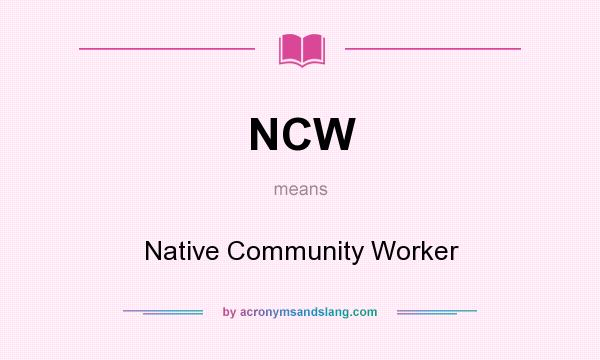 What does NCW mean? It stands for Native Community Worker