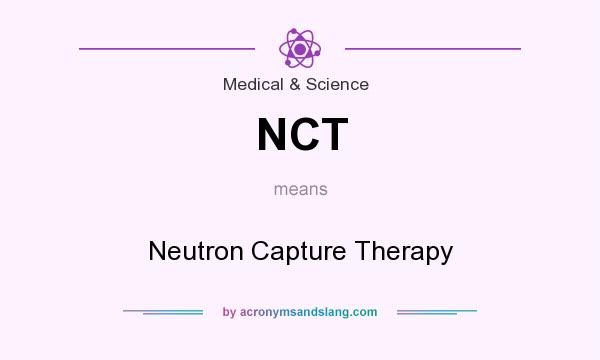 What does NCT mean? It stands for Neutron Capture Therapy