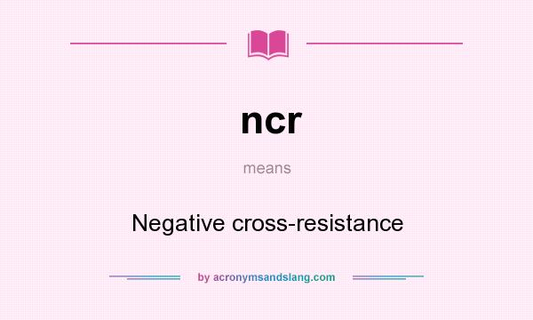 What does ncr mean? It stands for Negative cross-resistance