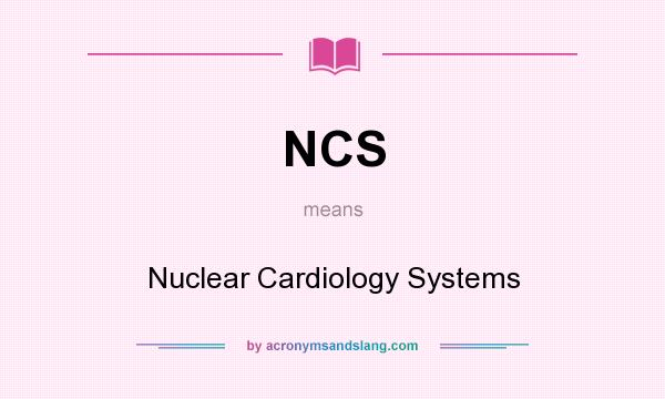 What does NCS mean? It stands for Nuclear Cardiology Systems