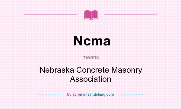 What does Ncma mean? It stands for Nebraska Concrete Masonry Association