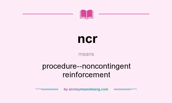 What does ncr mean? It stands for procedure--noncontingent reinforcement