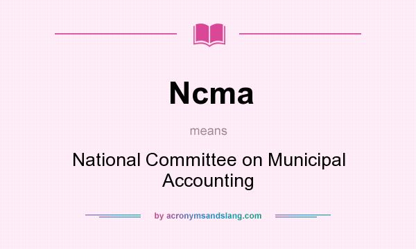 What does Ncma mean? It stands for National Committee on Municipal Accounting