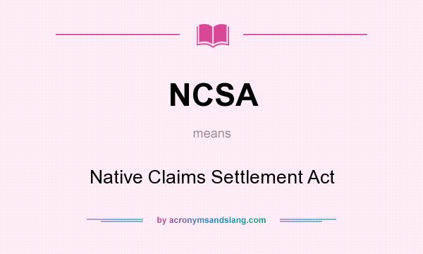 What does NCSA mean? It stands for Native Claims Settlement Act