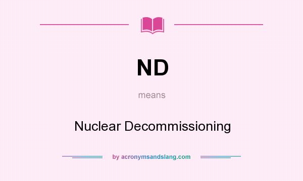 What does ND mean? It stands for Nuclear Decommissioning