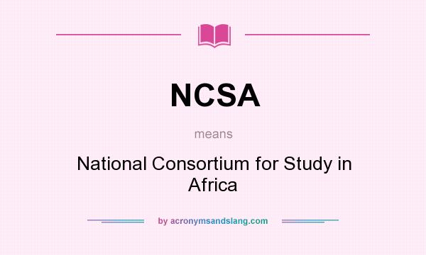 What does NCSA mean? It stands for National Consortium for Study in Africa