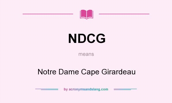What does NDCG mean? It stands for Notre Dame Cape Girardeau
