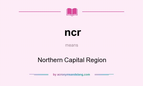What does ncr mean? It stands for Northern Capital Region