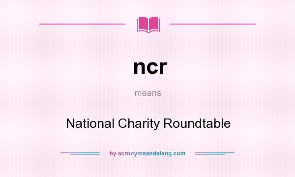 What does ncr mean? It stands for National Charity Roundtable