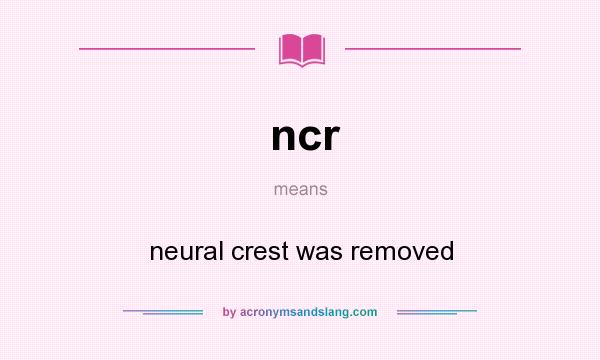 What does ncr mean? It stands for neural crest was removed