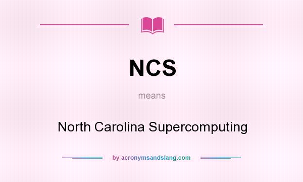 What does NCS mean? It stands for North Carolina Supercomputing