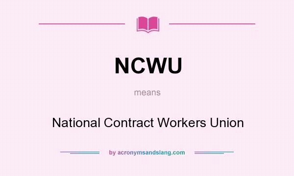What does NCWU mean? It stands for National Contract Workers Union