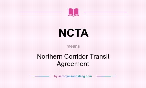 What does NCTA mean? It stands for Northern Corridor Transit Agreement