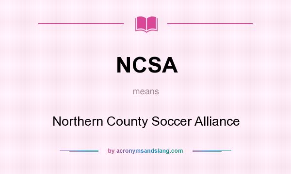 What does NCSA mean? It stands for Northern County Soccer Alliance