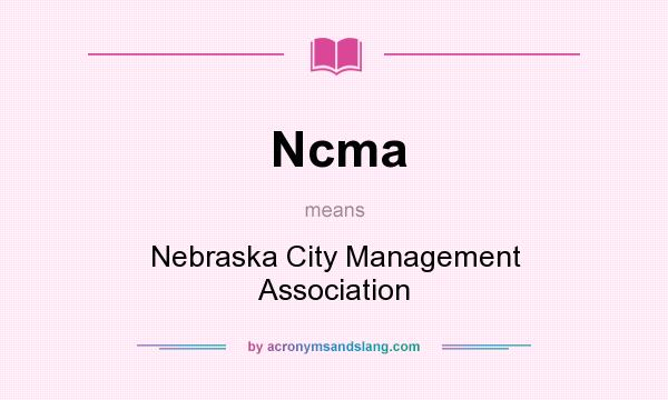 What does Ncma mean? It stands for Nebraska City Management Association