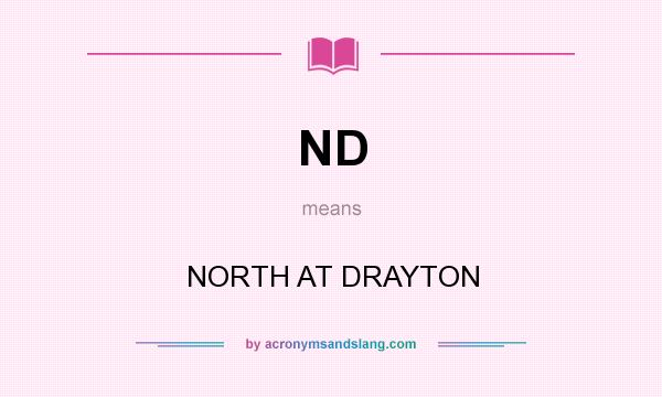 What does ND mean? It stands for NORTH AT DRAYTON