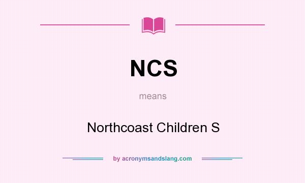 What does NCS mean? It stands for Northcoast Children S