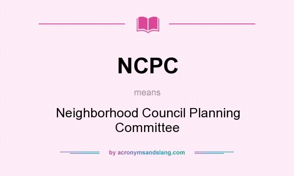What does NCPC mean? It stands for Neighborhood Council Planning Committee