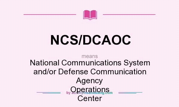 What does NCS/DCAOC mean? It stands for National Communications System and/or Defense Communication Agency Operations Center