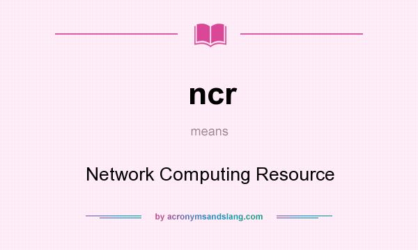 What does ncr mean? It stands for Network Computing Resource