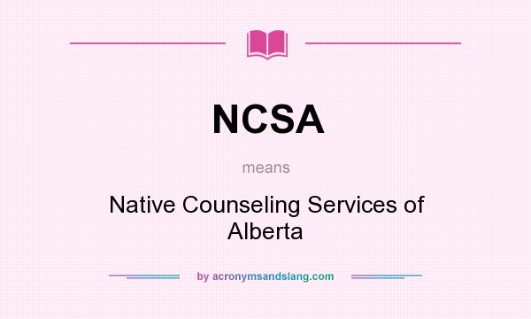 What does NCSA mean? It stands for Native Counseling Services of Alberta