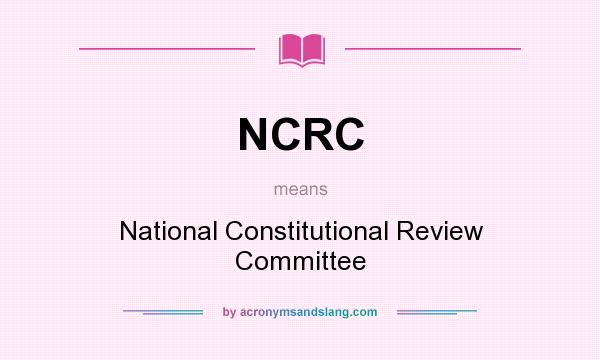 What does NCRC mean? It stands for National Constitutional Review Committee
