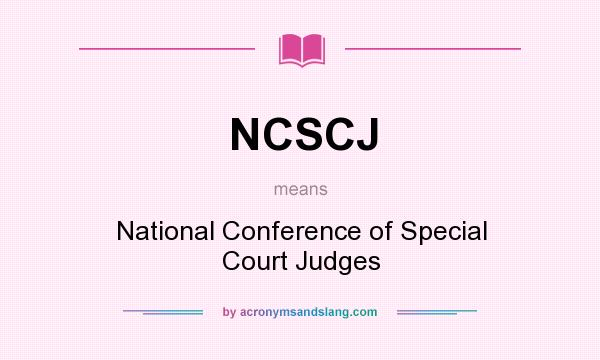 What does NCSCJ mean? It stands for National Conference of Special Court Judges