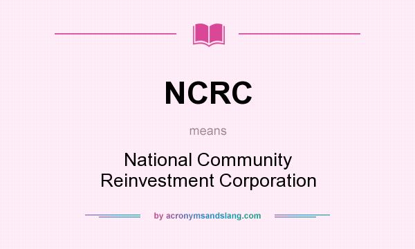 What does NCRC mean? It stands for National Community Reinvestment Corporation