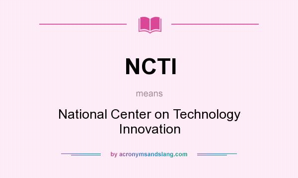 What does NCTI mean? It stands for National Center on Technology Innovation