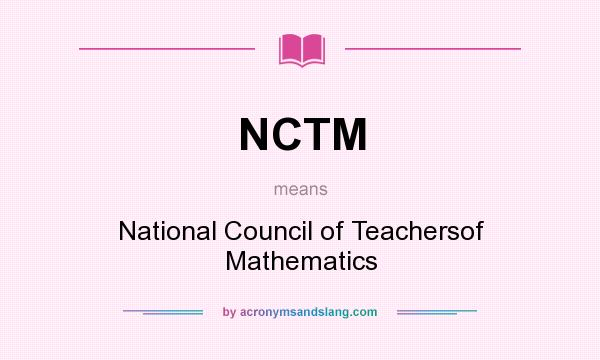 What does NCTM mean? It stands for National Council of Teachersof Mathematics
