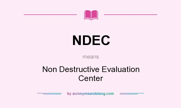What does NDEC mean? It stands for Non Destructive Evaluation Center