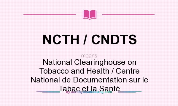 What does NCTH / CNDTS mean? It stands for National Clearinghouse on Tobacco and Health / Centre National de Documentation sur le Tabac et la Santé