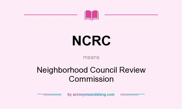 What does NCRC mean? It stands for Neighborhood Council Review Commission